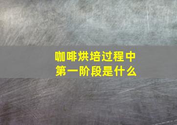 咖啡烘培过程中 第一阶段是什么